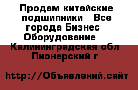 Продам китайские подшипники - Все города Бизнес » Оборудование   . Калининградская обл.,Пионерский г.